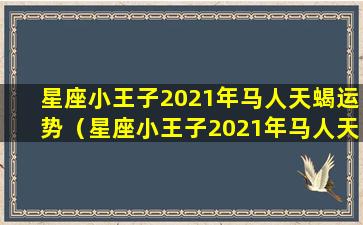 星座小王子2021年马人天蝎运势（星座小王子2021年马人天 🌵 蝎运势怎么样）